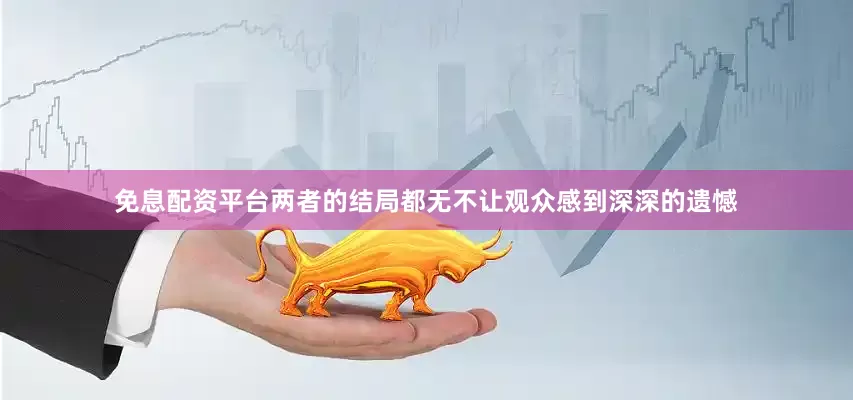 免息配资平台两者的结局都无不让观众感到深深的遗憾