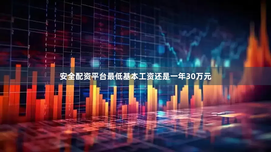 安全配资平台最低基本工资还是一年30万元