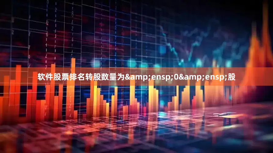 软件股票排名转股数量为&ensp;0&ensp;股