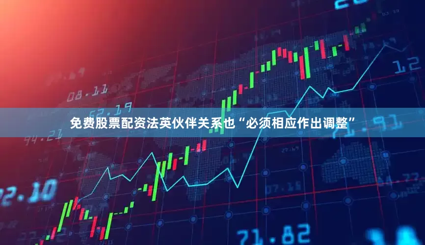免费股票配资法英伙伴关系也“必须相应作出调整”