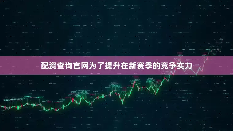 配资查询官网为了提升在新赛季的竞争实力
