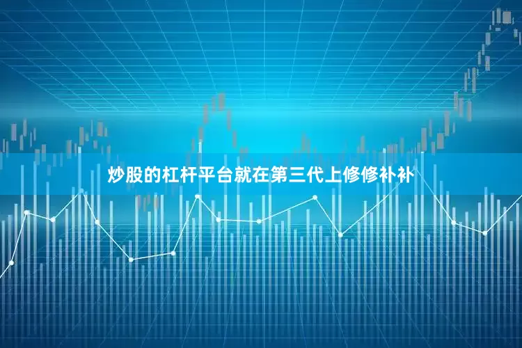 炒股的杠杆平台就在第三代上修修补补