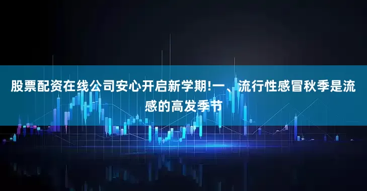 股票配资在线公司安心开启新学期!一、流行性感冒秋季是流感的高发季节