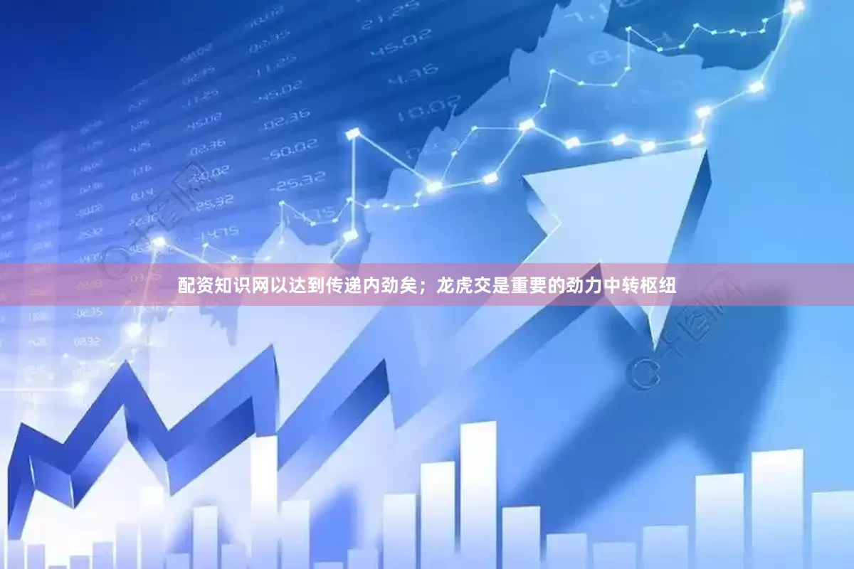 配资知识网以达到传递内劲矣；龙虎交是重要的劲力中转枢纽